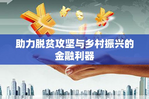 仁寿助力脱贫攻坚与乡村振兴的金融利器