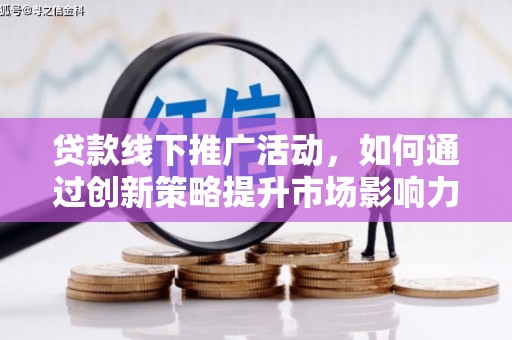 仁寿贷款线下推广活动，如何通过创新策略提升市场影响力
