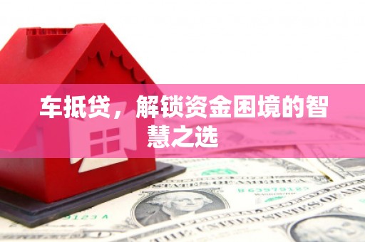 仁寿车抵贷，解锁资金困境的智慧之选