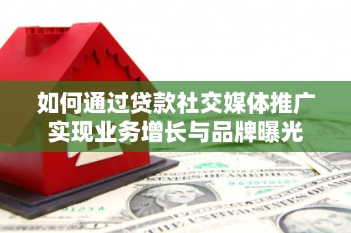 仁寿如何通过贷款社交媒体推广实现业务增长与品牌曝光