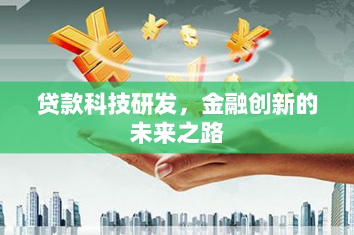 仁寿贷款科技研发，金融创新的未来之路