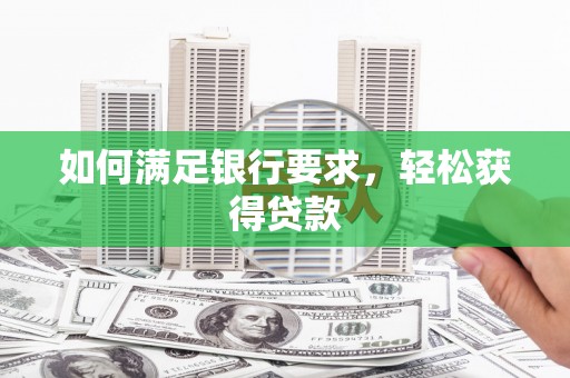 仁寿如何满足银行要求，轻松获得贷款