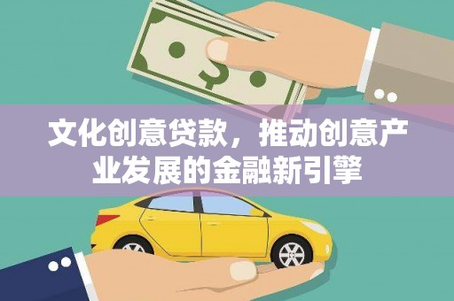 仁寿文化创意贷款，推动创意产业发展的金融新引擎