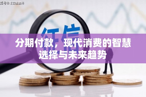 仁寿分期付款，现代消费的智慧选择与未来趋势