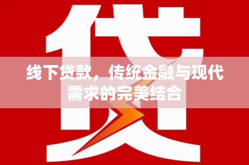 仁寿线下贷款，传统金融与现代需求的完美结合
