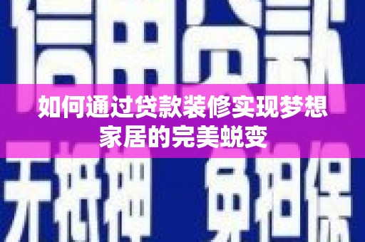 仁寿如何通过贷款装修实现梦想家居的完美蜕变