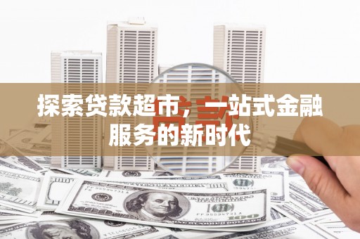 仁寿探索贷款超市，一站式金融服务的新时代