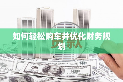 仁寿如何轻松购车并优化财务规划