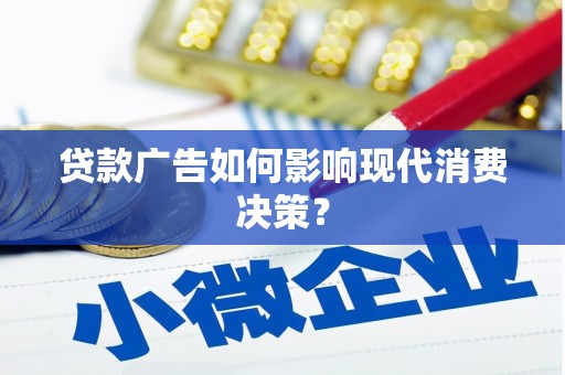 仁寿贷款广告如何影响现代消费决策？