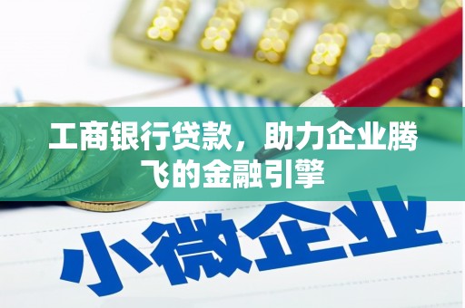 仁寿工商银行贷款，助力企业腾飞的金融引擎