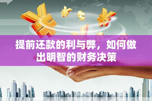 仁寿提前还款的利与弊，如何做出明智的财务决策