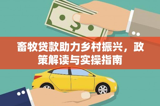 仁寿畜牧贷款助力乡村振兴，政策解读与实操指南