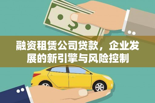 仁寿融资租赁公司贷款，企业发展的新引擎与风险控制
