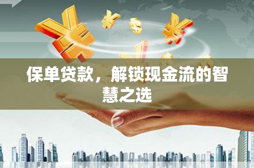 仁寿保单贷款，解锁现金流的智慧之选