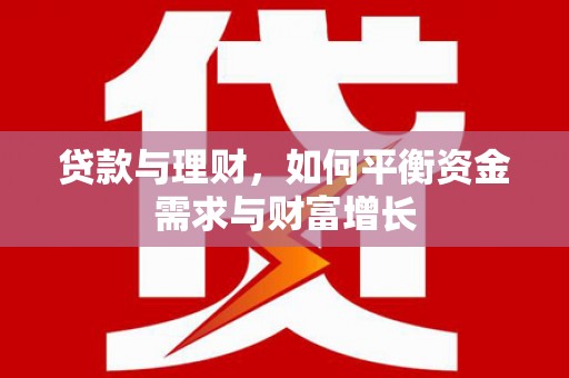 仁寿贷款与理财，如何平衡资金需求与财富增长