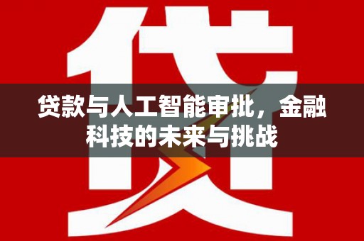 仁寿贷款与人工智能审批，金融科技的未来与挑战