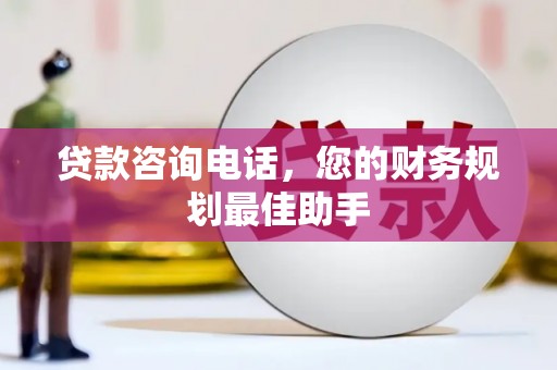 仁寿贷款咨询电话，您的财务规划最佳助手