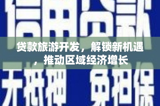仁寿贷款旅游开发，解锁新机遇，推动区域经济增长