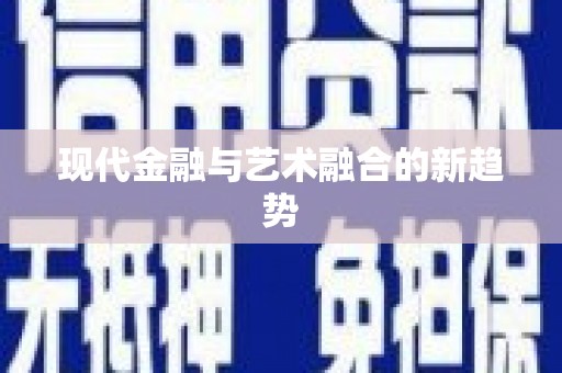 仁寿现代金融与艺术融合的新趋势