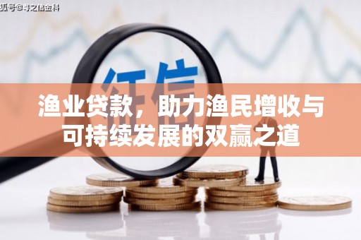 仁寿渔业贷款，助力渔民增收与可持续发展的双赢之道