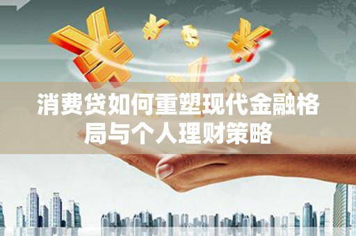 仁寿消费贷如何重塑现代金融格局与个人理财策略