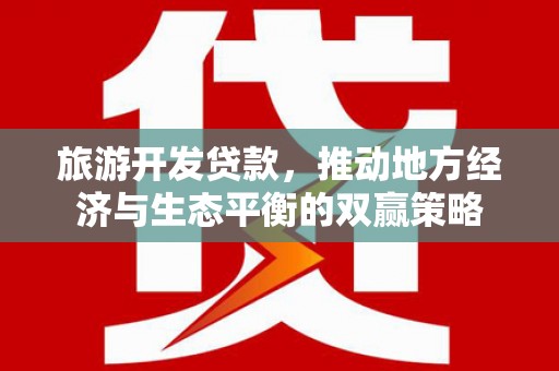 仁寿旅游开发贷款，推动地方经济与生态平衡的双赢策略