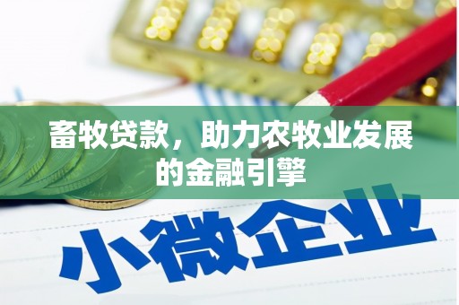 仁寿畜牧贷款，助力农牧业发展的金融引擎