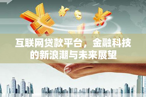 仁寿互联网贷款平台，金融科技的新浪潮与未来展望