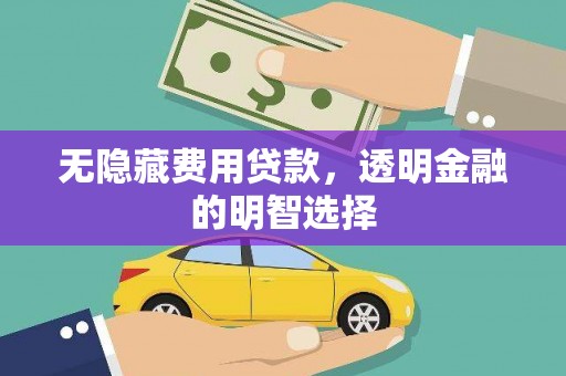 仁寿无隐藏费用贷款，透明金融的明智选择
