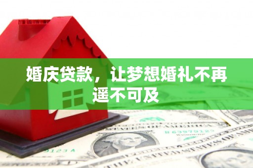仁寿婚庆贷款，让梦想婚礼不再遥不可及