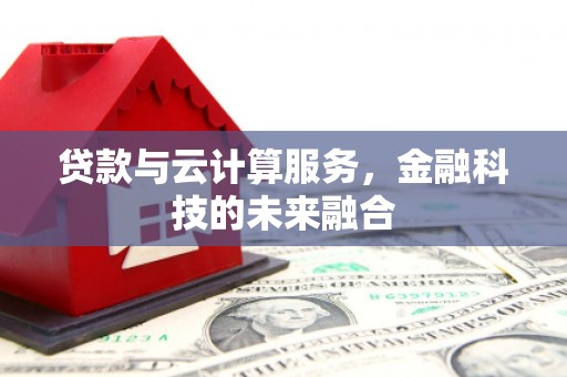 仁寿贷款与云计算服务，金融科技的未来融合
