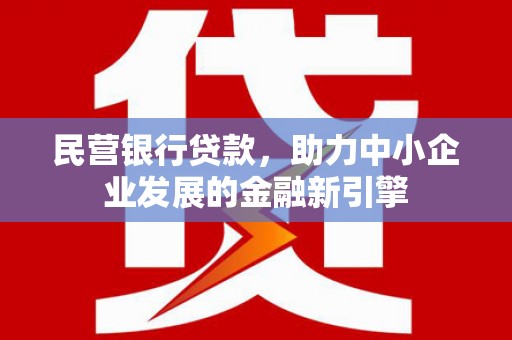 仁寿民营银行贷款，助力中小企业发展的金融新引擎