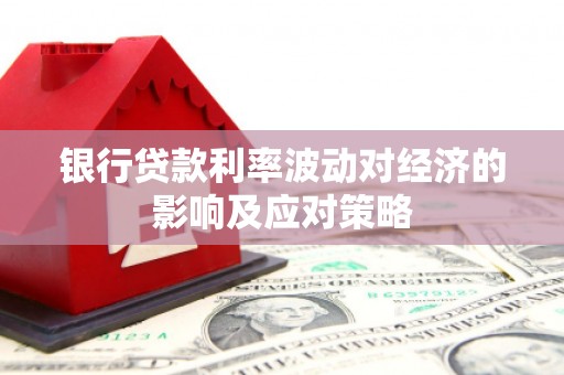 仁寿银行贷款利率波动对经济的影响及应对策略