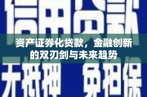 仁寿资产证券化贷款，金融创新的双刃剑与未来趋势
