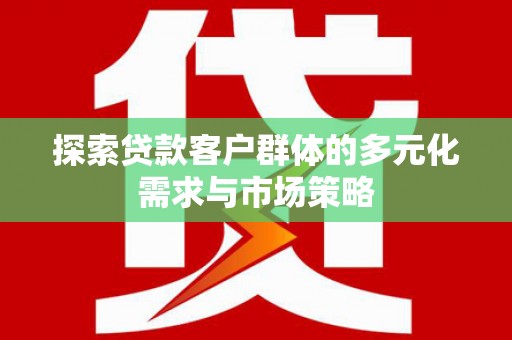 仁寿探索贷款客户群体的多元化需求与市场策略