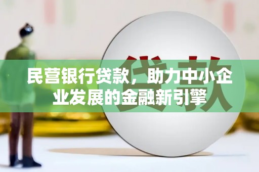 仁寿民营银行贷款，助力中小企业发展的金融新引擎