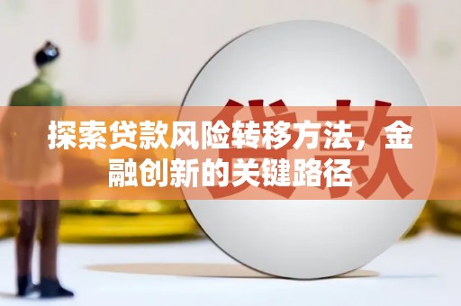 仁寿探索贷款风险转移方法，金融创新的关键路径