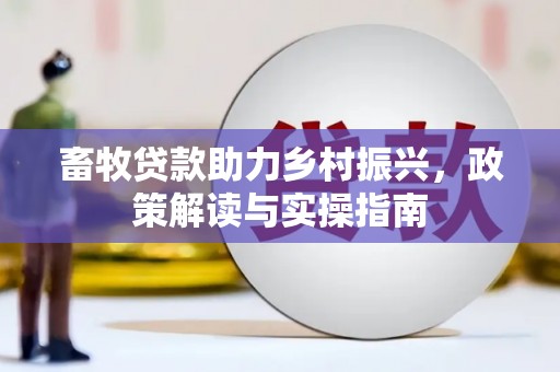 仁寿畜牧贷款助力乡村振兴，政策解读与实操指南