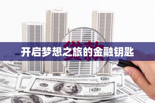 仁寿开启梦想之旅的金融钥匙