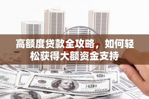 仁寿高额度贷款全攻略，如何轻松获得大额资金支持