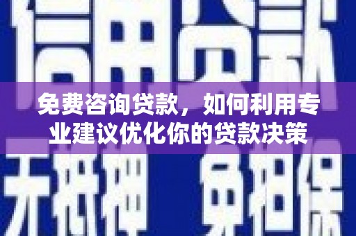 仁寿免费咨询贷款，如何利用专业建议优化你的贷款决策