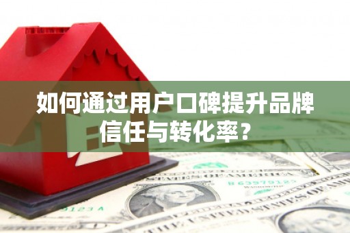 仁寿如何通过用户口碑提升品牌信任与转化率？