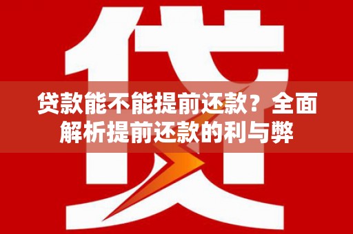 仁寿贷款能不能提前还款？全面解析提前还款的利与弊