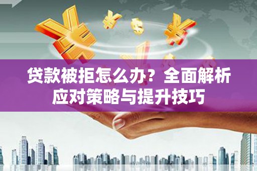 仁寿贷款被拒怎么办？全面解析应对策略与提升技巧