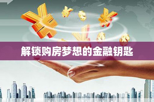 仁寿解锁购房梦想的金融钥匙