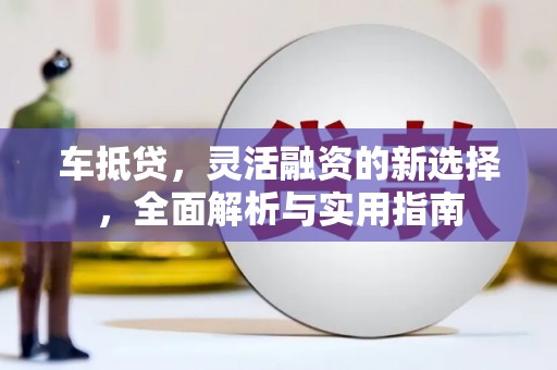 仁寿车抵贷，灵活融资的新选择，全面解析与实用指南