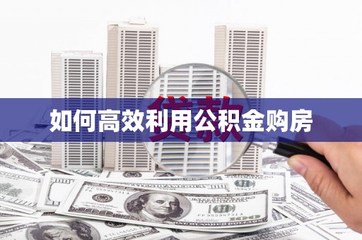 仁寿如何高效利用公积金购房