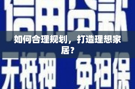 仁寿如何合理规划，打造理想家居？