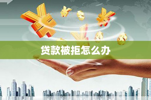 仁寿贷款被拒怎么办