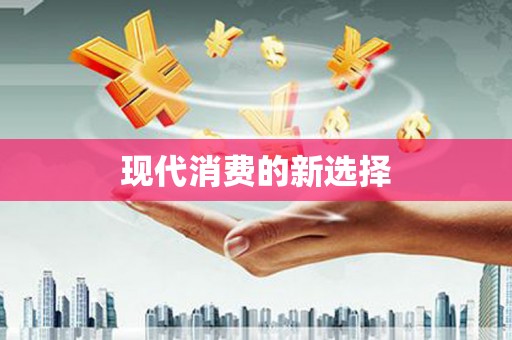 仁寿现代消费的新选择